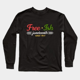 Juneteenth Free-Ish Since 19th of June 1865 - Black History Month Long Sleeve T-Shirt